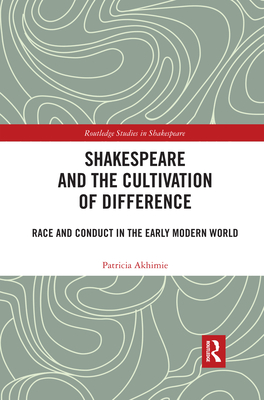 Shakespeare and the Cultivation of Difference: Race and Conduct in the Early Modern World - Akhimie, Patricia