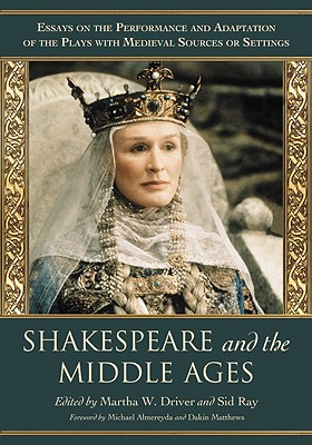 Shakespeare and the Middle Ages: Essays on the Performance and Adaptation of the Plays with Medieval Sources or Settings - Driver, Martha W (Editor), and Ray, Sid (Editor)