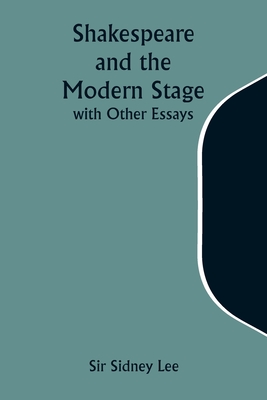 Shakespeare and the Modern Stage; with Other Essays - Lee, Sidney, Sir