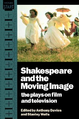 Shakespeare and the Moving Image: The Plays on Film and Television - Davies, Anthony (Editor), and Wells, Stanley (Editor)