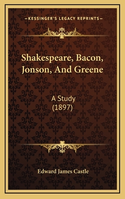 Shakespeare, Bacon, Jonson, and Greene: A Study (1897) - Castle, Edward James