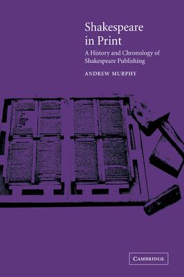 Shakespeare in Print: A History and Chronology of Shakespeare Publishing - Murphy, Andrew, and Andrew, Murphy