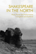 Shakespeare in the North: Place, Politics and Performance in England and Scotland
