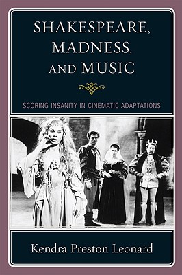 Shakespeare, Madness, and Music: Scoring Insanity in Cinematic Adaptations - Leonard, Kendra Preston