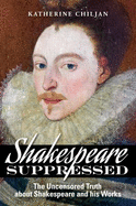 Shakespeare Suppressed: The Uncensored Truth about Shakespeare and His Works: A Book of Evidence and Explanation - Chiljan, Katherine V