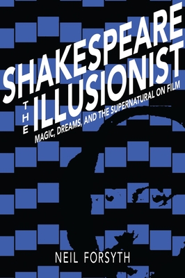 Shakespeare the Illusionist: Magic, Dreams, and the Supernatural on Film - Forsyth, Neil