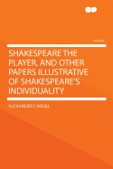 Shakespeare the Player, and Other Papers Illustrative of Shakespeare's Individuality