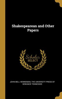 Shakespearean and Other Papers - Henneman, John Bell, and The Unversity Press of Sewance Tennessee (Creator)