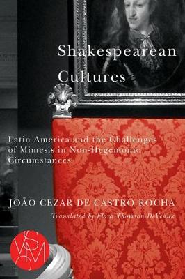 Shakespearean Cultures: Latin America and the Challenges of Mimesis in Non-Hegemonic Circumstances - de Castro Rocha, Joo Cezar, and Thomson-Deveaux, Flora (Translated by)