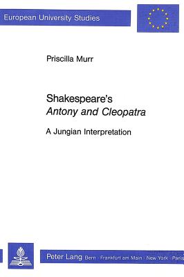 Shakespeare's Antony and Cleopatra: A Jungian Interpretation - Murr, Priscilla