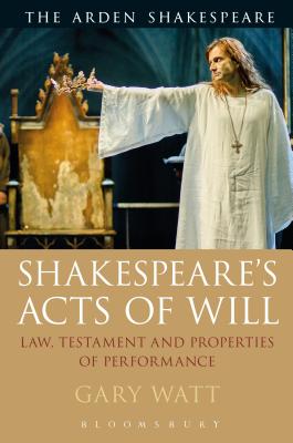 Shakespeare's Acts of Will: Law, Testament and Properties of Performance - Watt, Gary, Professor