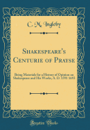 Shakespeare's Centurie of Prayse: Being Materials for a History of Opinion on Shakespeare and His Works, A. D. 1591 1693 (Classic Reprint)