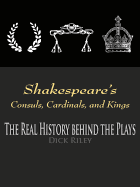 Shakespeare's Consuls, Cardinals, and Kings: The Real History Behind the Plays - Riley, Dick