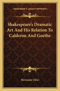 Shakespeare's Dramatic Art And His Relation To Calderon And Goethe