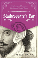 Shakespeare's Ear: Dark, Strange, and Fascinating Tales from the World of Theater