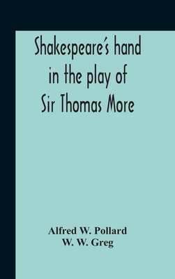 Shakespeare'S Hand In The Play Of Sir Thomas More - W Pollard, Alfred, and W Greg, W