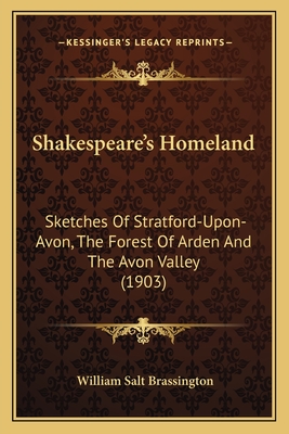 Shakespeare's Homeland: Sketches Of Stratford-Upon-Avon, The Forest Of Arden And The Avon Valley (1903) - Brassington, William Salt