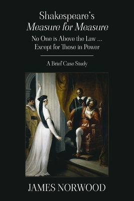 Shakespeare's Measure for Measure: No One is Above the Law ... Except for Those in Power: A Brief Case Study - Norwood, James