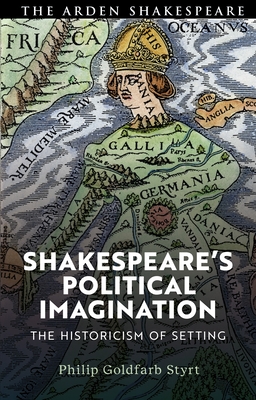 Shakespeare's Political Imagination: The Historicism of Setting - Styrt, Philip Goldfarb