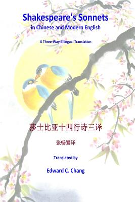 Shakespeare's Sonnets in Chinese and Modern English: A Three-Way Bilingual Translation - Chang, Edward C, Dr.