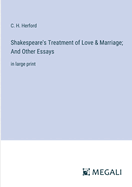 Shakespeare's Treatment of Love & Marriage; And Other Essays: in large print