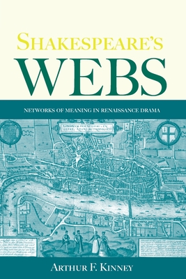 Shakespeare's Webs: Networks of Meaning in Renaissance Drama - Kinney, Arthur F.