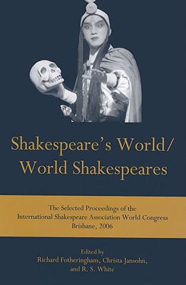 Shakespeare's World/World Shakespeares: The Selected Proceedings of the International Shakespeare Association World Congress Brisbane, 2006 - Fotheringham, Richard (Editor), and Jansohn, Christa (Editor), and White, R S (Editor)