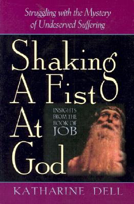 Shaking a Fist at God: Struggling with the Mystery of Undeserved Suffering - Dell, Katharine