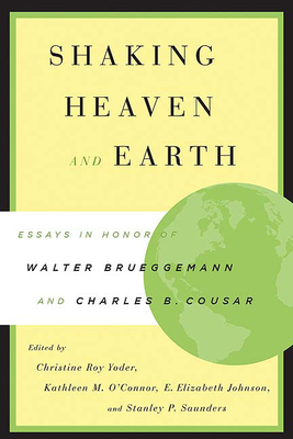 Shaking Heaven and Earth: Essays in Honor of Walter Brueggemann and Charles B. Cousar - Yoder, Christine Roy (Editor), and O'Connor, Kathleen M (Editor), and Johnson, E Elizabeth (Editor)
