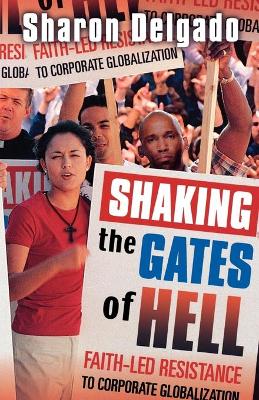 Shaking the Gates of Hell: Faith-Led Resistance to Corporate Globalization - Delgado, Sharon