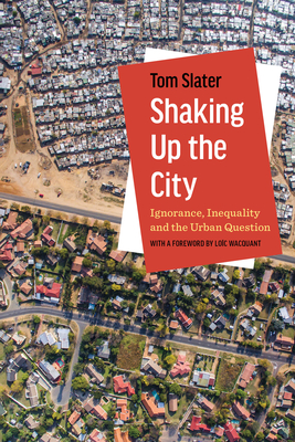 Shaking Up the City: Ignorance, Inequality, and the Urban Question - Slater, Tom, and Wacquant, Loc (Foreword by)