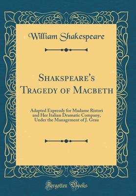 Shakspeare's Tragedy of Macbeth: Adapted Expressly for Madame Ristori and Her Italian Dramatic Company, Under the Management of J. Grau (Classic Reprint) - Shakespeare, William