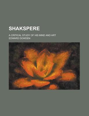 Shakspere: A Critical Study of His Mind and Art - Dowden, Edward