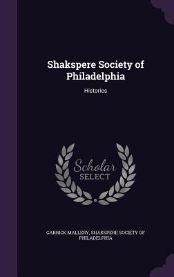 Shakspere Society of Philadelphia: Histories - Mallery, Garrick, and Shakspere Society of Philadelphia (Creator)