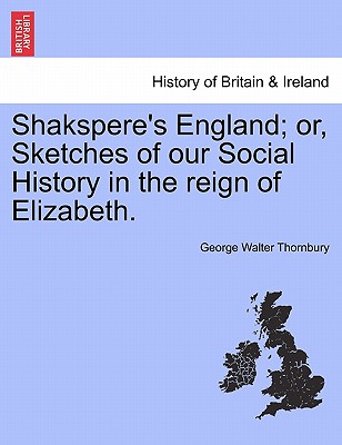 Shakspere's England; Or, Sketches of Our Social History in the Reign of Elizabeth. - Thornbury, George Walter