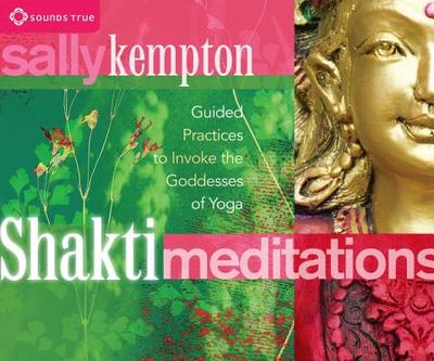 Shakti Meditations: Guided Practices to Invoke the Goddesses of Yoga - Kempton, Sally