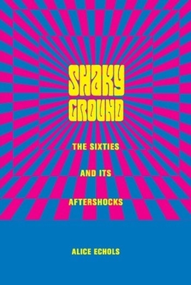 Shaky Ground: The '60s and Its Aftershocks - Echols, Alice, Professor