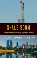 Shale Boom: The Barnett Shale Play and Fort Worth