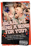 Shall We Sing a Song for You?: The Good, the Bad and the Downright Offensive - Britain's Favourite Football Chants