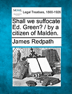 Shall We Suffocate Ed. Green? / By a Citizen of Malden.