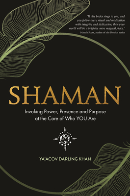 Shaman: Invoking Power, Presence and Purpose at the Core of Who You Are - Darling Khan, Ya'acov