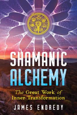 Shamanic Alchemy: The Great Work of Inner Transformation - Endredy, James