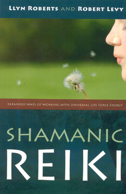 Shamanic Reiki: Expanded Ways of Working with Universal Life Force Energy - Levy, Robert, MD, and Roberts, Llyn