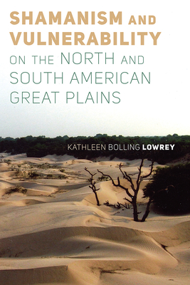 Shamanism and Vulnerability on the North and South American Great Plains - Lowrey, Kathleen Bolling