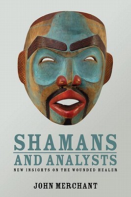 Shamans and Analysts: New Insights on the Wounded Healer - Merchant, John