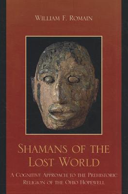 Shamans of the Lost World: A Cognitive Approach to the Prehistoric Religion of the Ohio Hopewell - Romain, William F, to