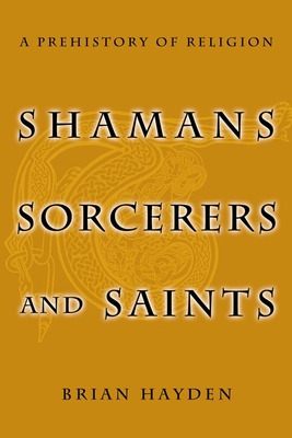 Shamans, Sorcerers and Saints: A Prehistory of Religion - Hayden, Brian