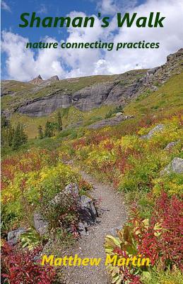 Shaman's Walk: Nature Connecting Practices - Martin, Matthew