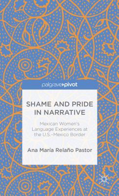 Shame and Pride in Narrative: Mexican Women's Language Experiences at the U.S.-Mexico Border - Loparo, Kenneth A