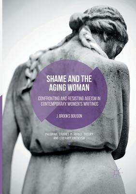 Shame and the Aging Woman: Confronting and Resisting Ageism in Contemporary Women's Writings - Bouson, J Brooks